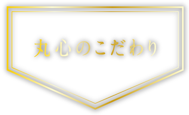 丸心のこだわり